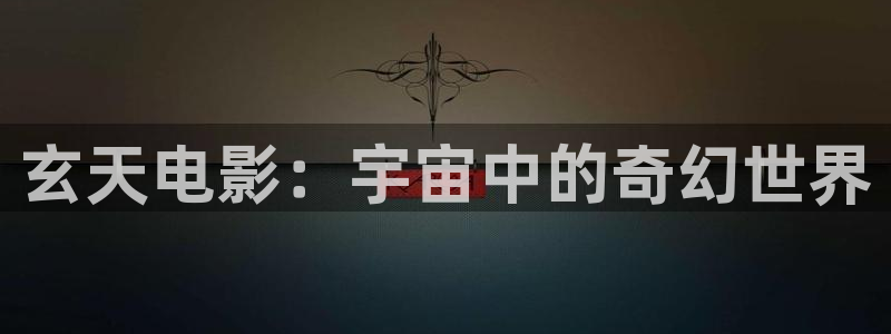 丝瓜官网在线：玄天电影：宇宙中的奇幻世界