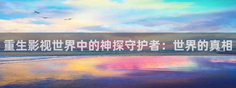丝瓜成品视频：重生影视世界中的神探守护者：世界的真相