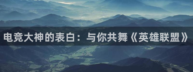 南宫电竞电竞怎么玩：电竞大神的表白：与你